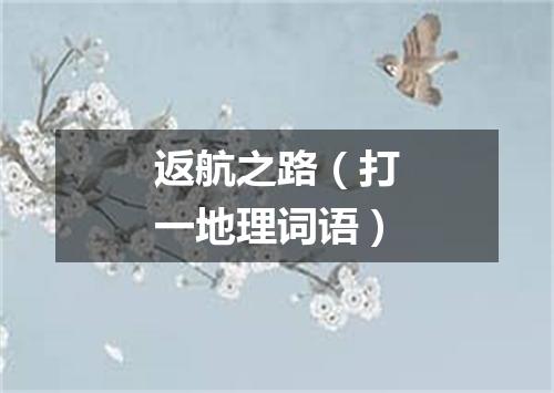 返航之路（打一地理词语）