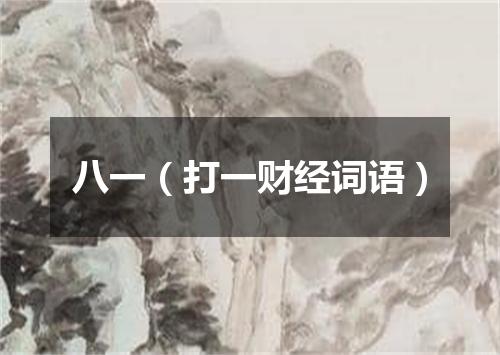 八一（打一财经词语）