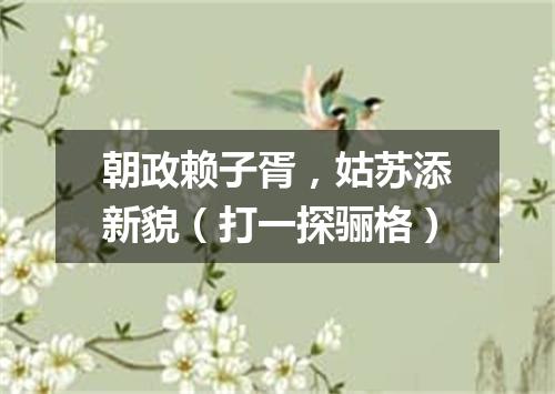 朝政赖子胥，姑苏添新貌（打一探骊格）