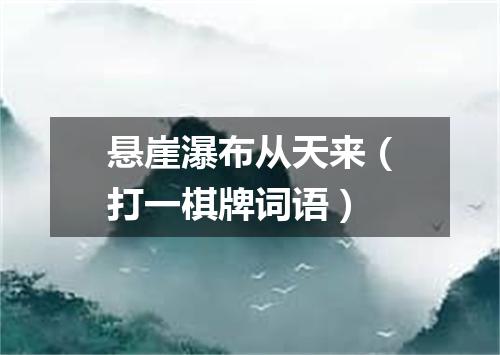 悬崖瀑布从天来（打一棋牌词语）