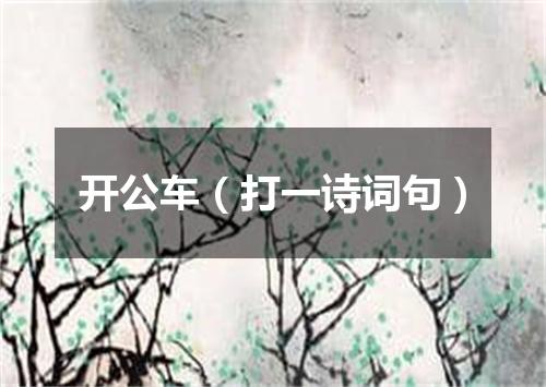 开公车（打一诗词句）