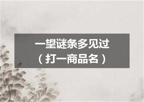 一望谜条多见过（打一商品名）