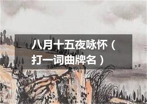 八月十五夜咏怀（打一词曲牌名）