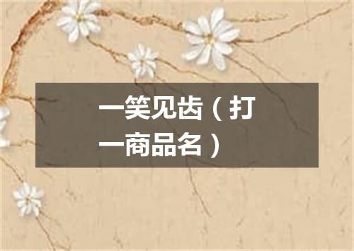 一笑见齿（打一商品名）