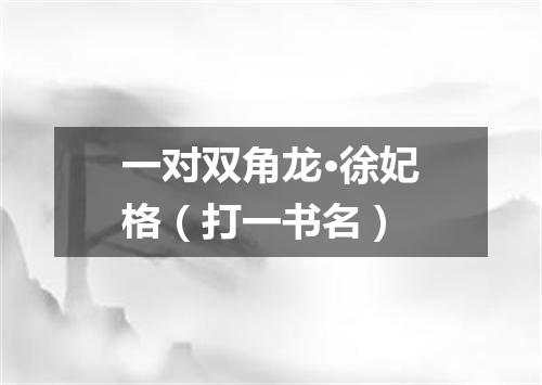 一对双角龙·徐妃格（打一书名）