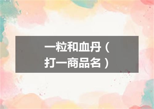一粒和血丹（打一商品名）