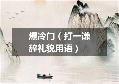 爆冷门（打一谦辞礼貌用语）