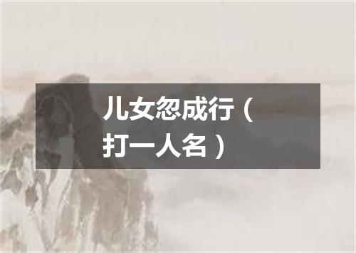 儿女忽成行（打一人名）