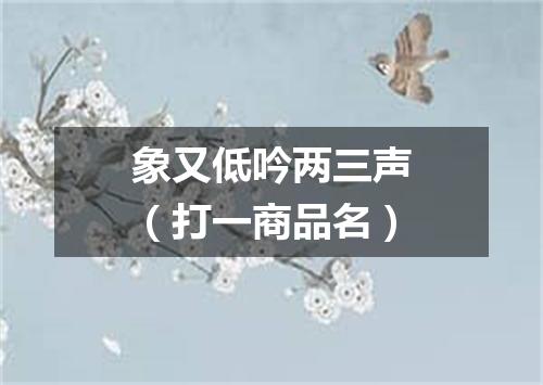 象又低吟两三声（打一商品名）