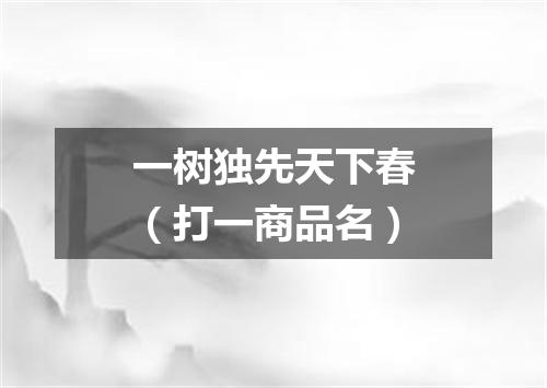 一树独先天下春（打一商品名）