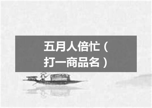 五月人倍忙（打一商品名）