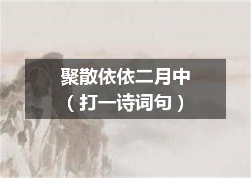 聚散依依二月中（打一诗词句）
