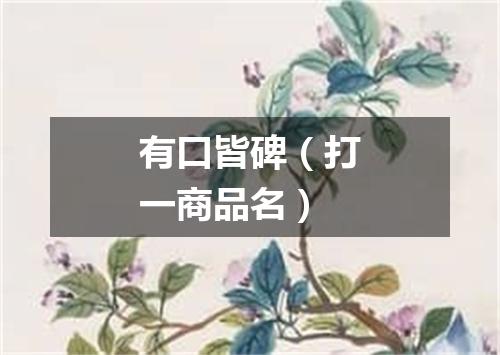 有口皆碑（打一商品名）