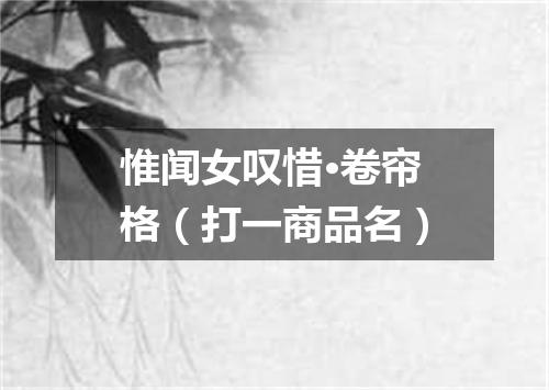 惟闻女叹惜·卷帘格（打一商品名）