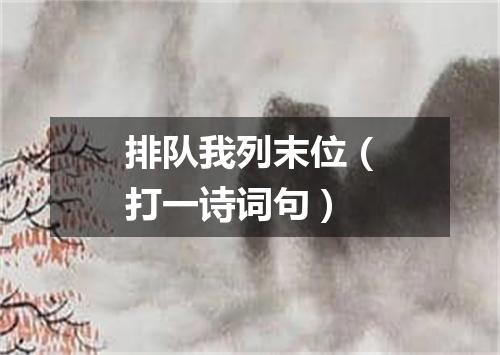 排队我列末位（打一诗词句）