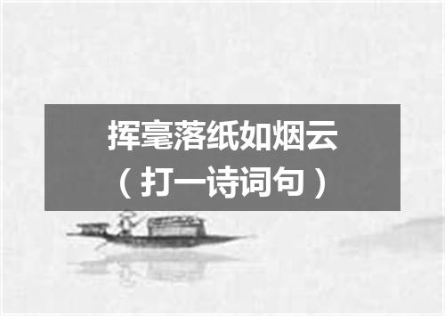 挥毫落纸如烟云（打一诗词句）