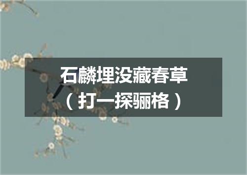 石麟埋没藏春草（打一探骊格）