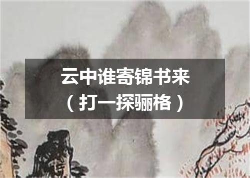 云中谁寄锦书来（打一探骊格）