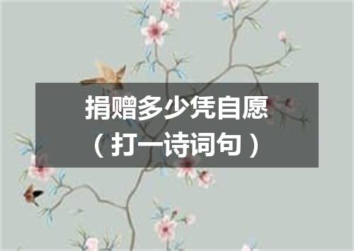 捐赠多少凭自愿（打一诗词句）