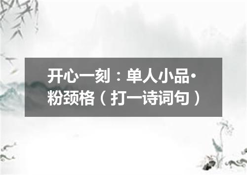 开心一刻：单人小品·粉颈格（打一诗词句）