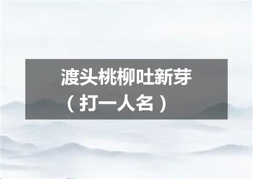 渡头桃柳吐新芽（打一人名）