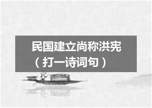 民国建立尚称洪宪（打一诗词句）