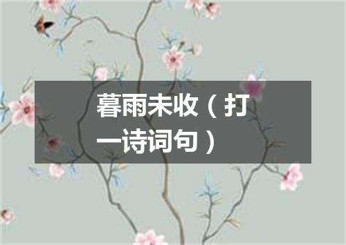 暮雨未收（打一诗词句）