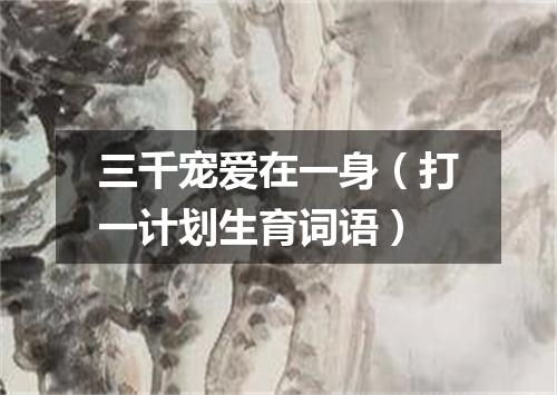三千宠爱在一身（打一计划生育词语）