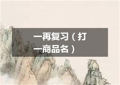 一再复习（打一商品名）