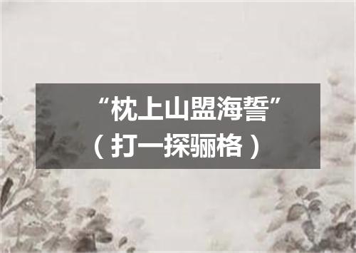 “枕上山盟海誓”（打一探骊格）