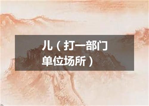 儿（打一部门单位场所）