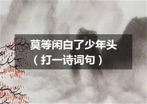 莫等闲白了少年头（打一诗词句）