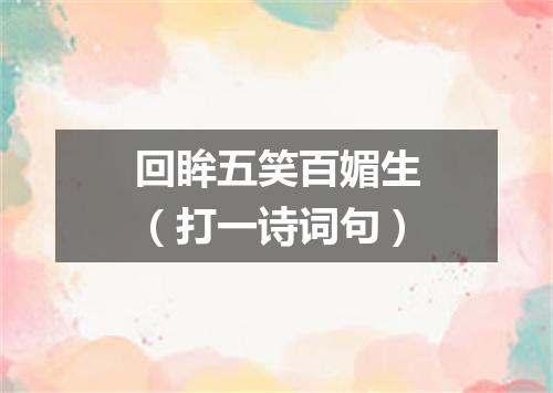 回眸五笑百媚生（打一诗词句）