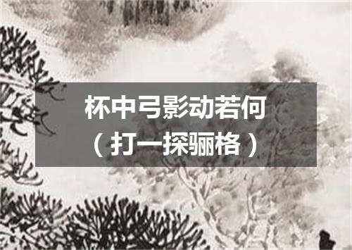 杯中弓影动若何（打一探骊格）