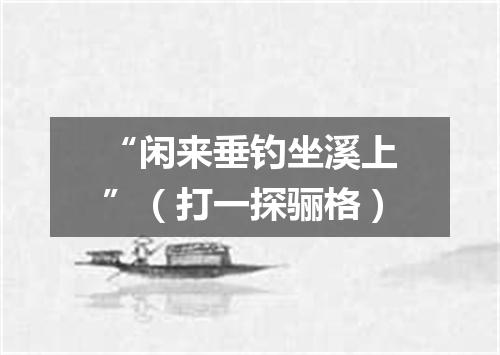 “闲来垂钓坐溪上”（打一探骊格）