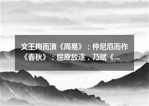 文王拘而演《周易》；仲尼厄而作《春秋》；屈原放逐，乃赋《离骚》；左丘失明，厥有《国语》；孙子膑脚，兵（打一商品名）