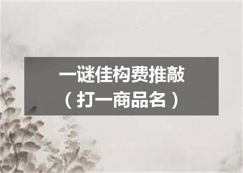 一谜佳构费推敲（打一商品名）