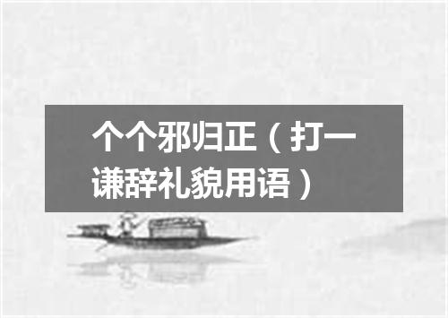 个个邪归正（打一谦辞礼貌用语）