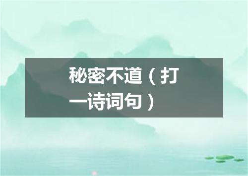 秘密不道（打一诗词句）