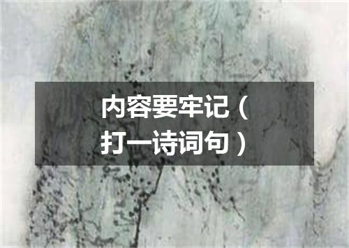 内容要牢记（打一诗词句）