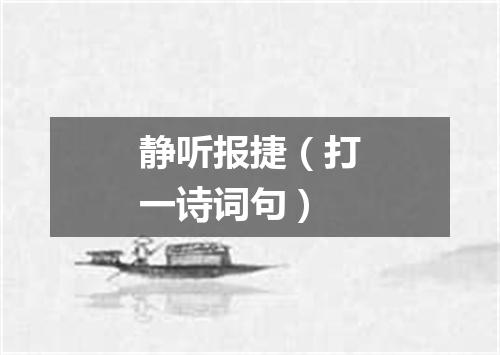 静听报捷（打一诗词句）