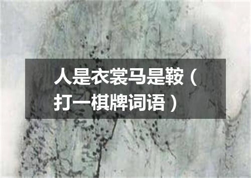 人是衣裳马是鞍（打一棋牌词语）