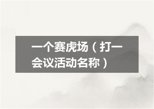 一个赛虎场（打一会议活动名称）