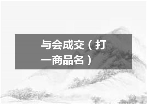 与会成交（打一商品名）