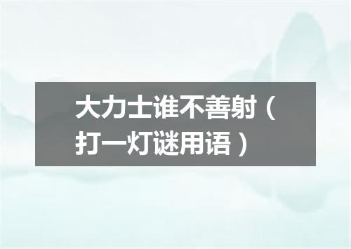 大力士谁不善射（打一灯谜用语）