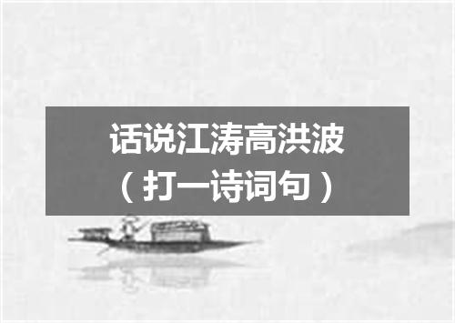 话说江涛高洪波（打一诗词句）