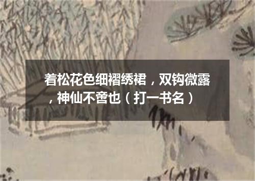 着松花色细褶绣裙，双钩微露，神仙不啻也（打一书名）