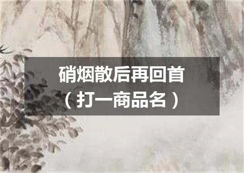 硝烟散后再回首（打一商品名）