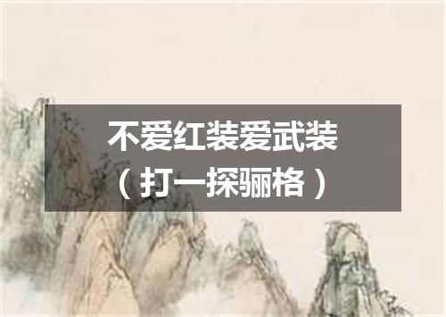 不爱红装爱武装（打一探骊格）