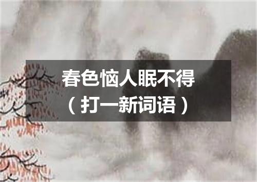 春色恼人眠不得（打一新词语）